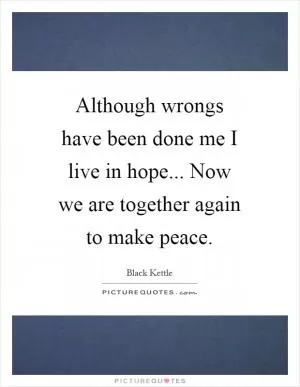 Although wrongs have been done me I live in hope... Now we are together again to make peace Picture Quote #1