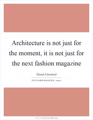 Architecture is not just for the moment, it is not just for the next fashion magazine Picture Quote #1