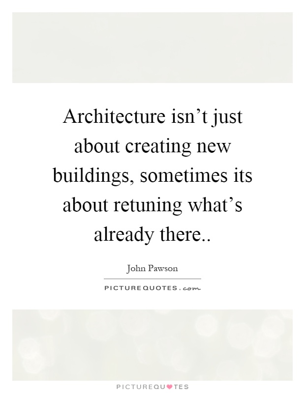 Architecture isn't just about creating new buildings, sometimes its about retuning what's already there Picture Quote #1