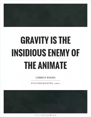 Gravity is the insidious enemy of the animate Picture Quote #1