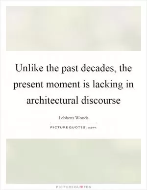 Unlike the past decades, the present moment is lacking in architectural discourse Picture Quote #1