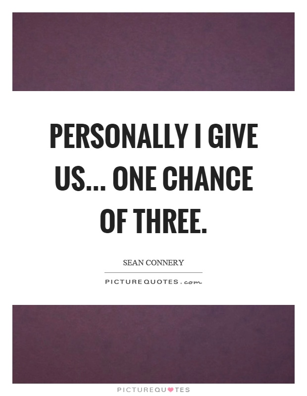 Personally I give us... one chance of three Picture Quote #1