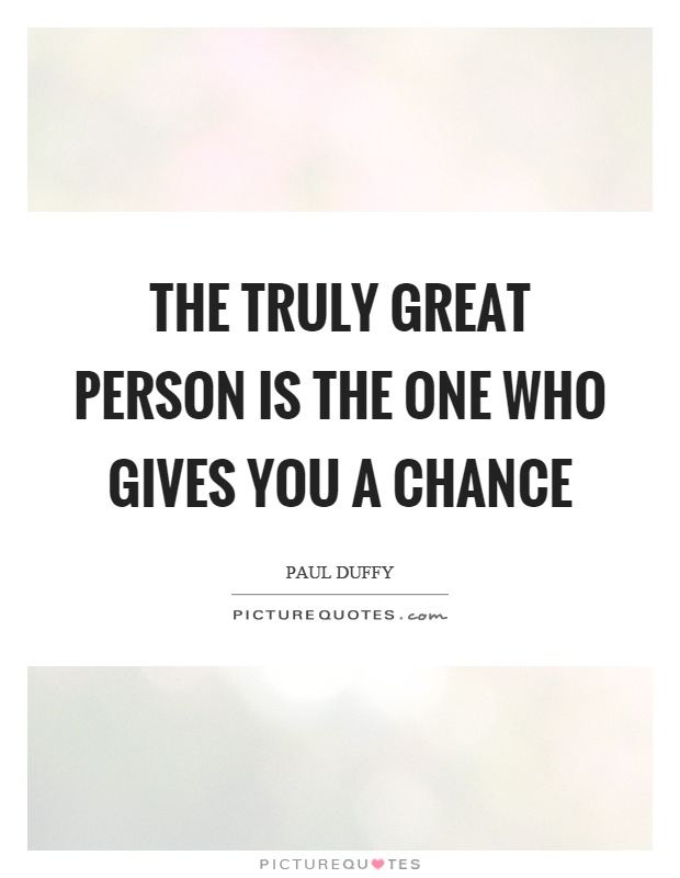 The truly great person is the one who gives you a chance Picture Quote #1