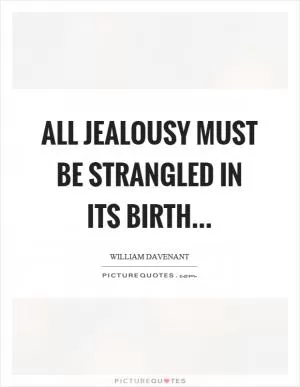 All jealousy must be strangled in its birth Picture Quote #1