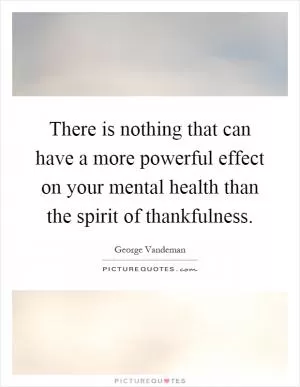There is nothing that can have a more powerful effect on your mental health than the spirit of thankfulness Picture Quote #1