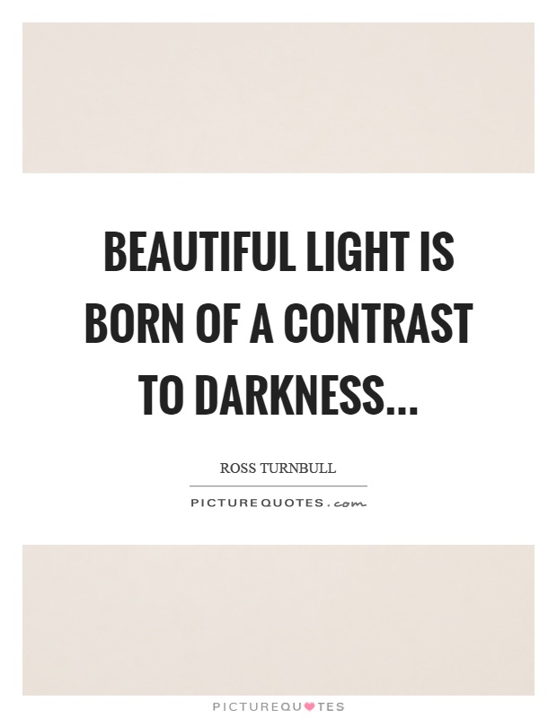 Beautiful light is born of a contrast to darkness Picture Quote #1