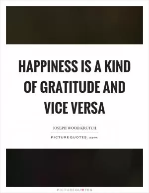 Happiness is a kind of gratitude and vice versa Picture Quote #1