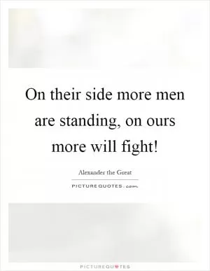 On their side more men are standing, on ours more will fight! Picture Quote #1