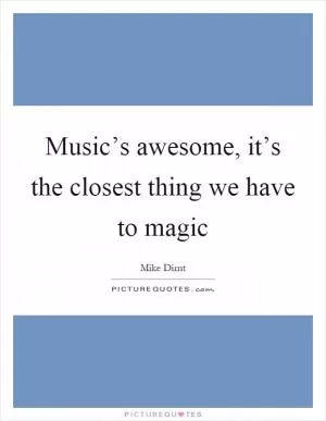 Music’s awesome, it’s the closest thing we have to magic Picture Quote #1