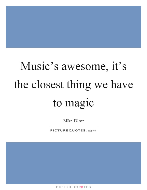 Music's awesome, it's the closest thing we have to magic Picture Quote #1