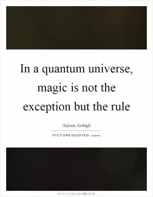 In a quantum universe, magic is not the exception but the rule Picture Quote #1