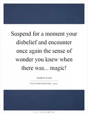 Suspend for a moment your disbelief and encounter once again the sense of wonder you knew when there was... magic! Picture Quote #1