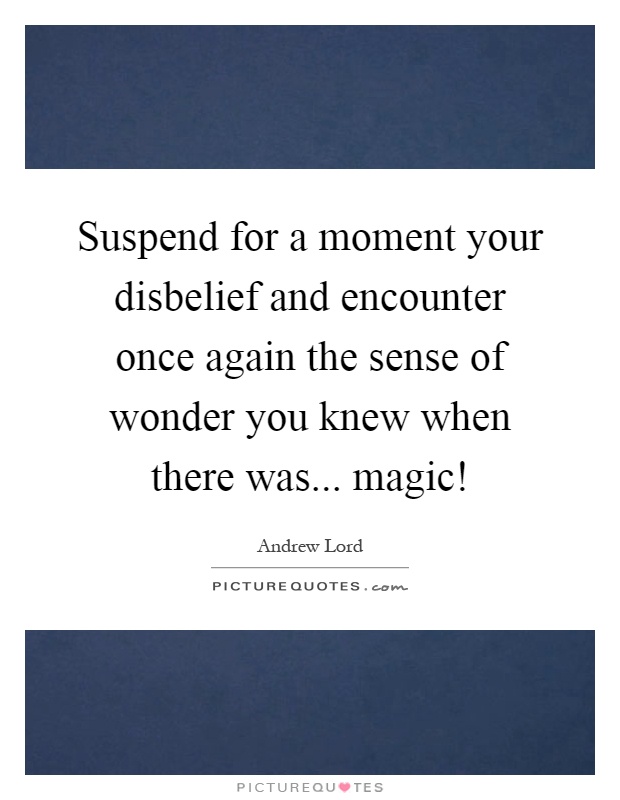 Suspend for a moment your disbelief and encounter once again the sense of wonder you knew when there was... magic! Picture Quote #1