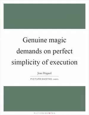 Genuine magic demands on perfect simplicity of execution Picture Quote #1