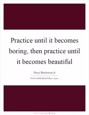 Practice until it becomes boring, then practice until it becomes beautiful Picture Quote #1