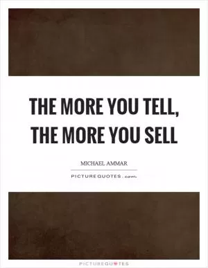 The more you tell, the more you sell Picture Quote #1