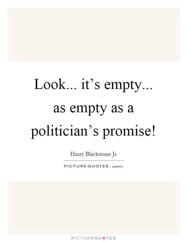 Look... it's empty... as empty as a politician's promise! Picture Quote #1