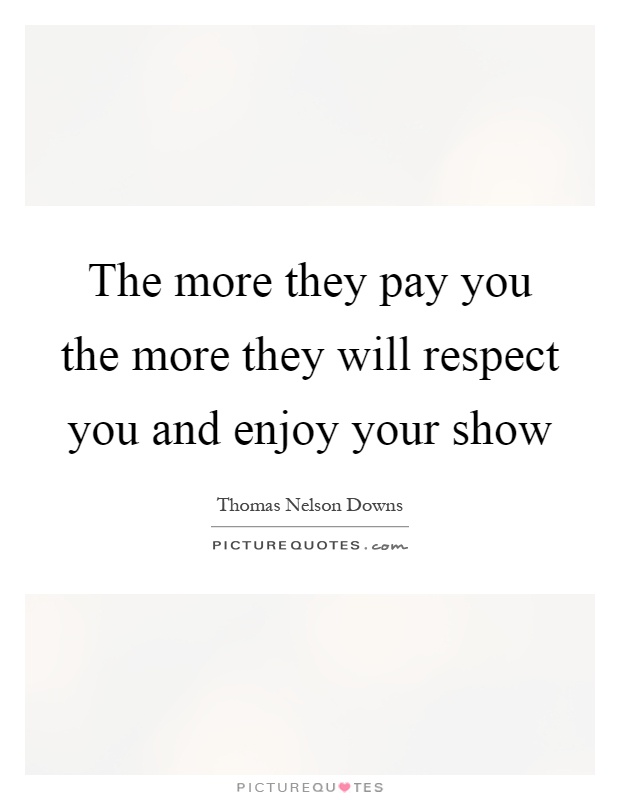 The more they pay you the more they will respect you and enjoy your show Picture Quote #1
