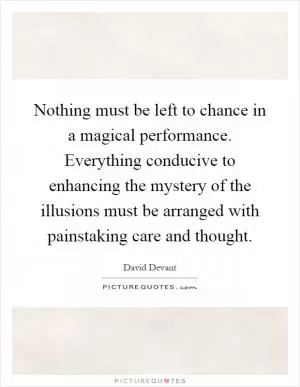 Nothing must be left to chance in a magical performance. Everything conducive to enhancing the mystery of the illusions must be arranged with painstaking care and thought Picture Quote #1