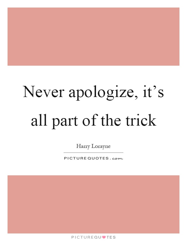 Never apologize, it's all part of the trick Picture Quote #1