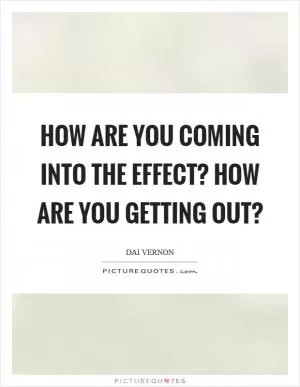 How are you coming into the effect? How are you getting out? Picture Quote #1