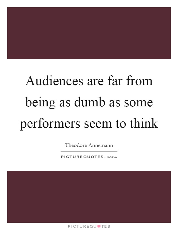 Audiences are far from being as dumb as some performers seem to think Picture Quote #1