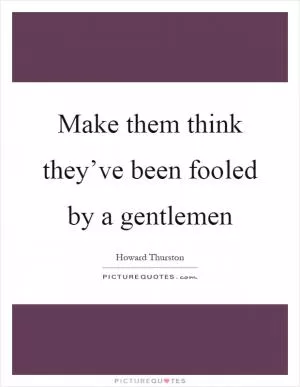 Make them think they’ve been fooled by a gentlemen Picture Quote #1