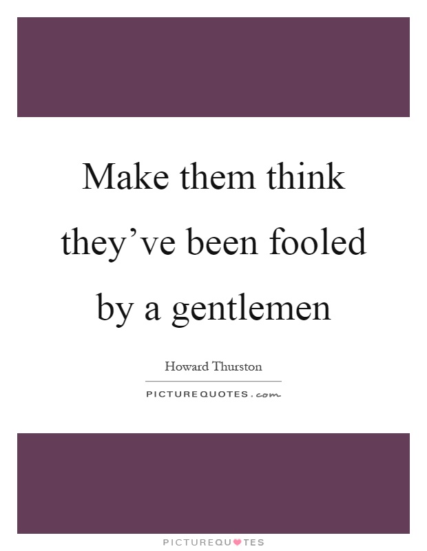 Make them think they've been fooled by a gentlemen Picture Quote #1