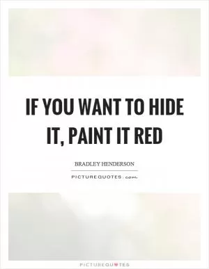 If you want to hide it, paint it red Picture Quote #1