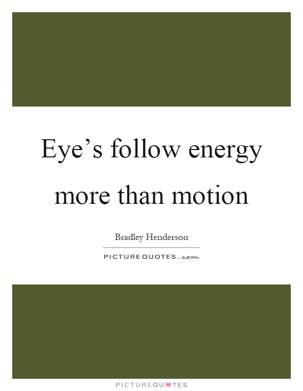 Eye's follow energy more than motion Picture Quote #1