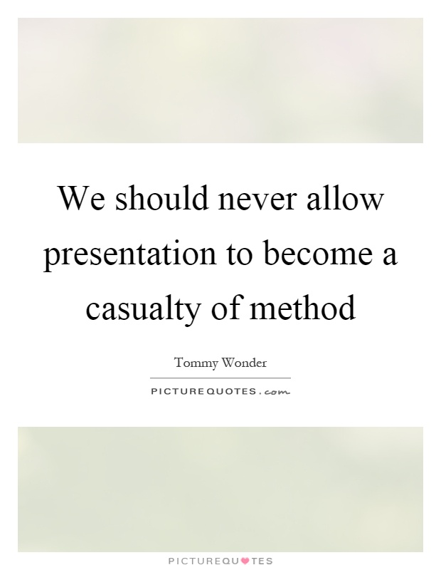 We should never allow presentation to become a casualty of method Picture Quote #1