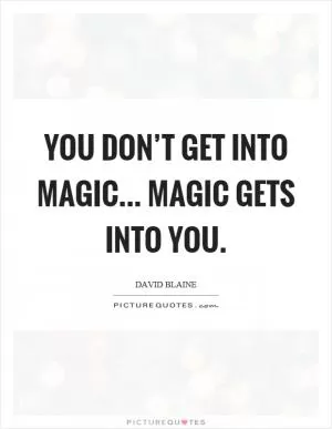You don’t get into magic... Magic gets into you Picture Quote #1