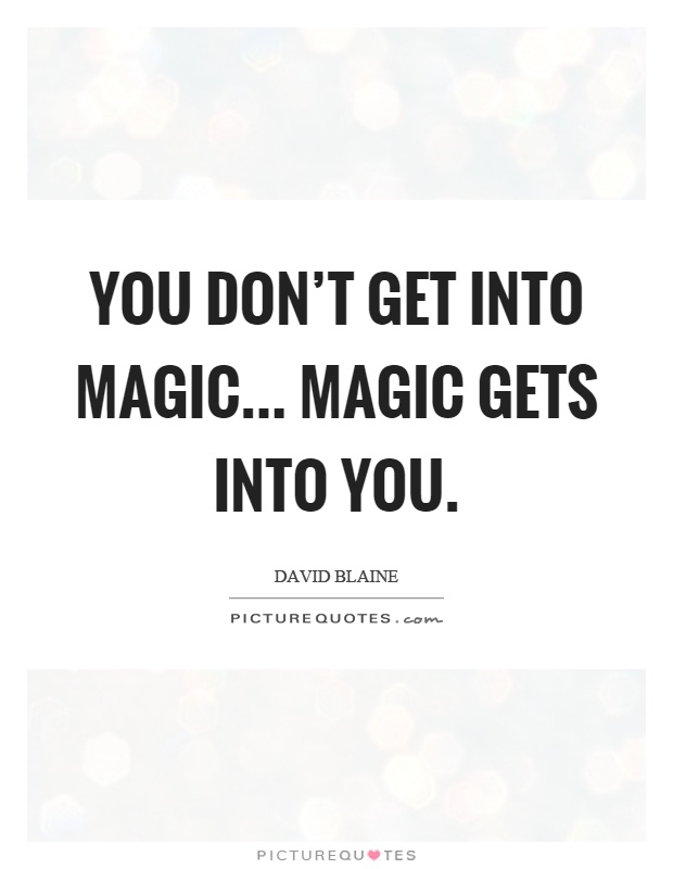 You don't get into magic... Magic gets into you Picture Quote #1