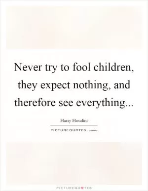 Never try to fool children, they expect nothing, and therefore see everything Picture Quote #1