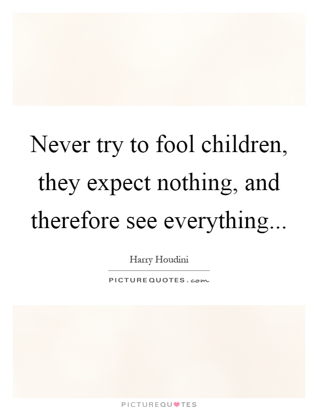 Never try to fool children, they expect nothing, and therefore see everything Picture Quote #1