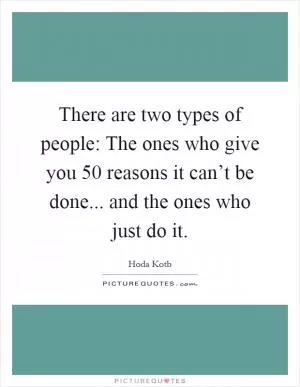 There are two types of people: The ones who give you 50 reasons it can’t be done... and the ones who just do it Picture Quote #1