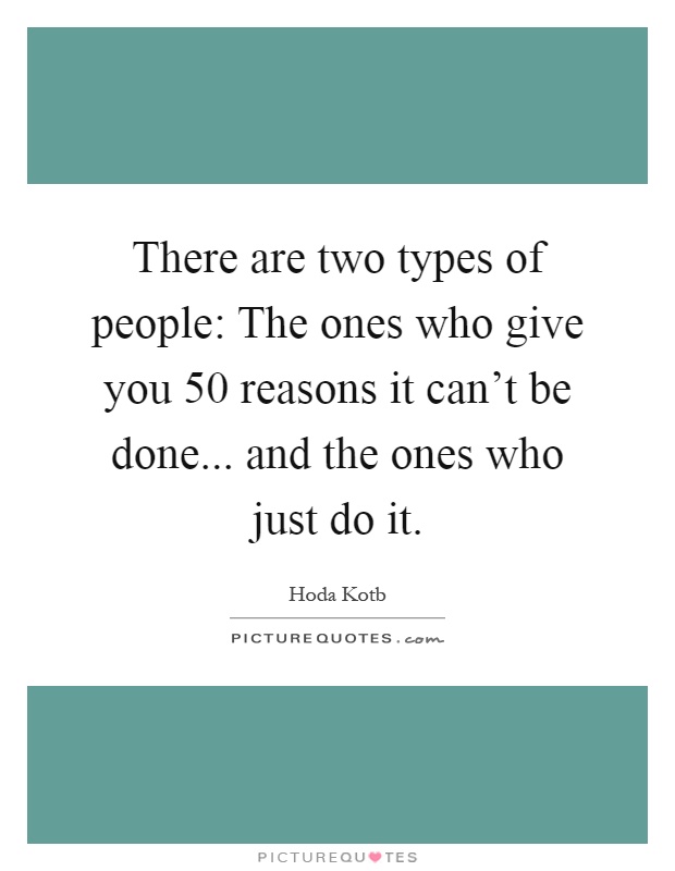 There are two types of people: The ones who give you 50 reasons it can't be done... and the ones who just do it Picture Quote #1