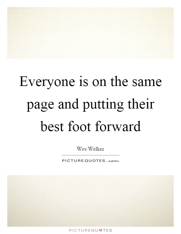 Everyone is on the same page and putting their best foot forward Picture Quote #1