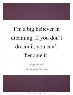 I’m a big believer in dreaming. If you don’t dream it, you can’t become it Picture Quote #1