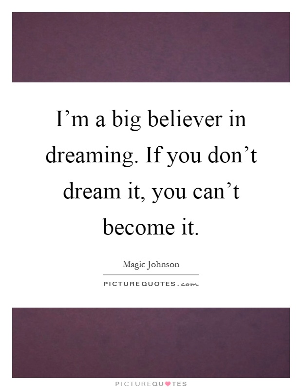 I'm a big believer in dreaming. If you don't dream it, you can't become it Picture Quote #1