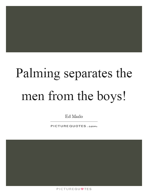 Palming separates the men from the boys! Picture Quote #1
