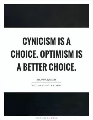 Cynicism is a choice. Optimism is a better choice Picture Quote #1