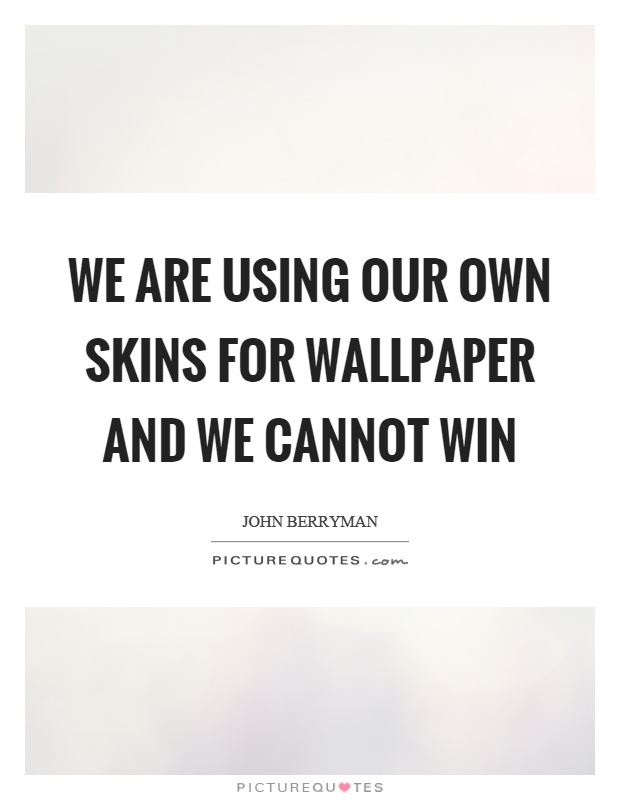 We are using our own skins for wallpaper and we cannot win Picture Quote #1