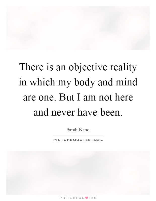 There is an objective reality in which my body and mind are one. But I am not here and never have been Picture Quote #1