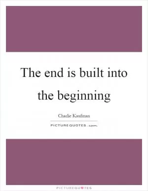 The end is built into the beginning Picture Quote #1
