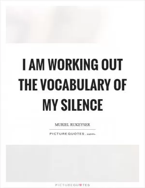 I am working out the vocabulary of my silence Picture Quote #1