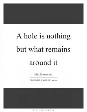 A hole is nothing but what remains around it Picture Quote #1
