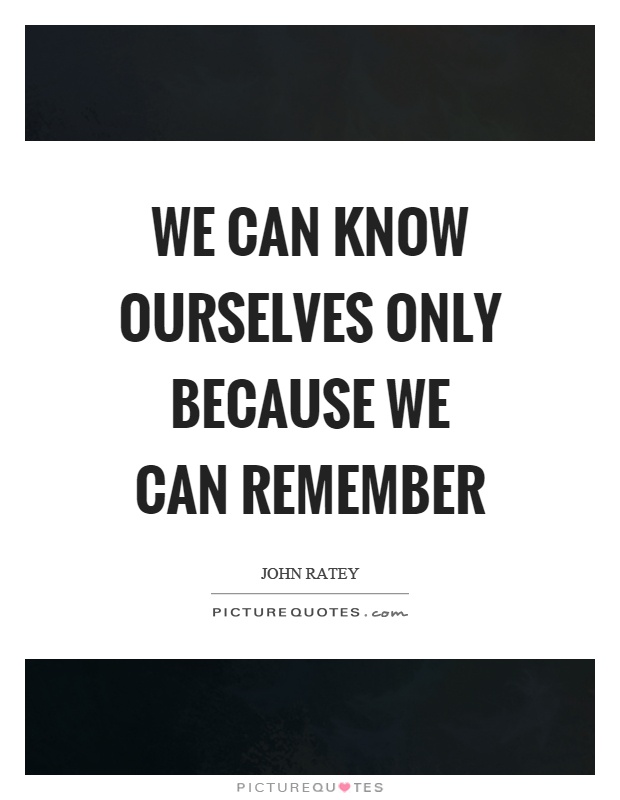 We can know ourselves only because we can remember Picture Quote #1