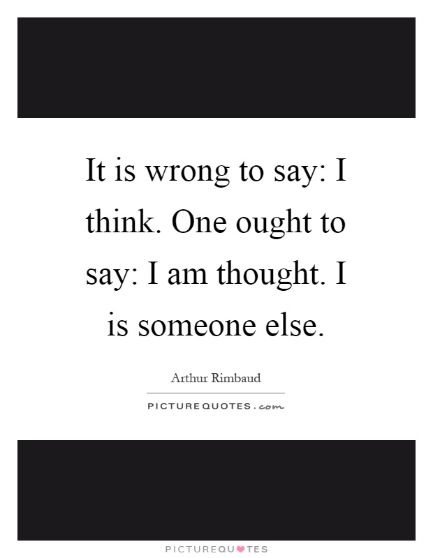 It is wrong to say: I think. One ought to say: I am thought. I is someone else Picture Quote #1