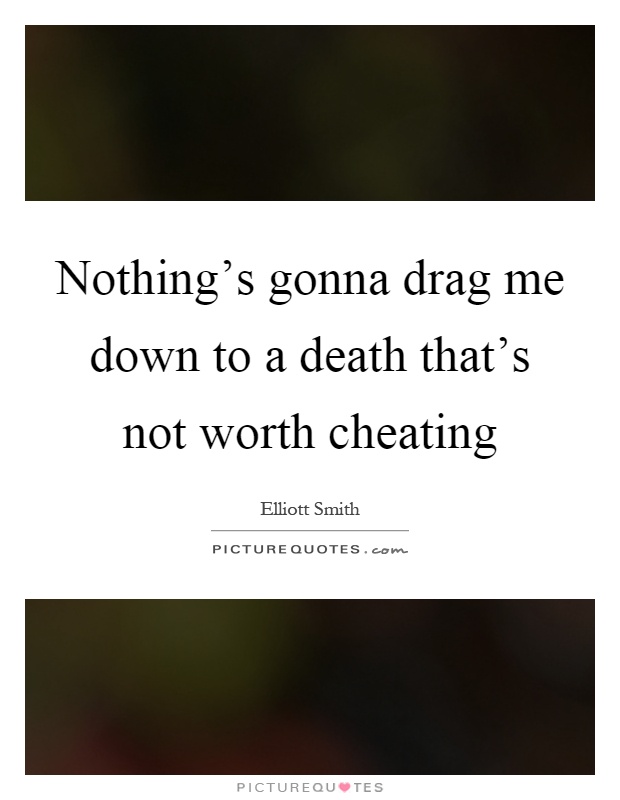 Nothing's gonna drag me down to a death that's not worth cheating Picture Quote #1